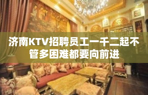 济南KTV招聘员工一千二起不管多困难都要向前进