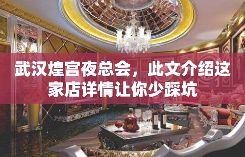 武汉煌宫夜总会，此文介绍这家店详情让你少踩坑