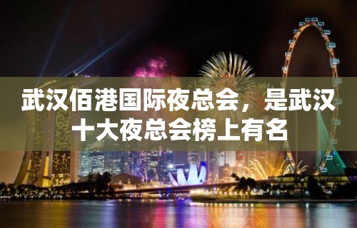 武汉佰港国际夜总会，是武汉十大夜总会榜上有名