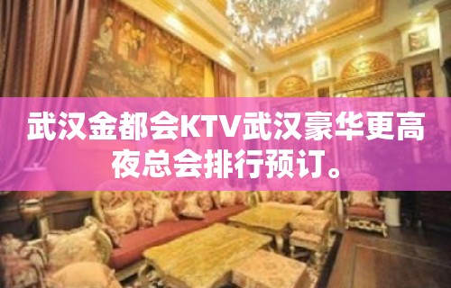 武汉金都会KTV武汉豪华更高夜总会排行预订。