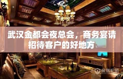 武汉金都会夜总会，商务宴请招待客户的好地方