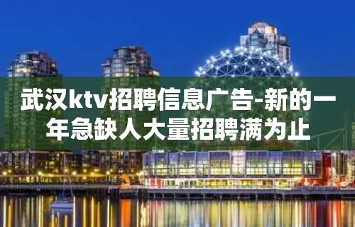 武汉ktv招聘信息广告-新的一年急缺人大量招聘满为止