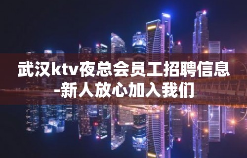 武汉ktv夜总会员工招聘信息-新人放心加入我们