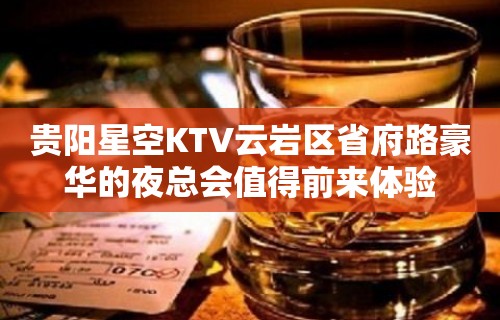 贵阳星空KTV云岩区省府路豪华的夜总会值得前来体验