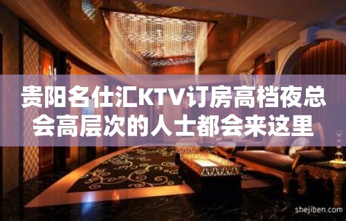 贵阳名仕汇KTV订房高档夜总会高层次的人士都会来这里