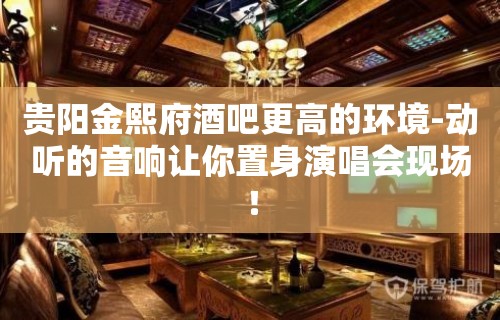 贵阳金熙府酒吧更高的环境-动听的音响让你置身演唱会现场！