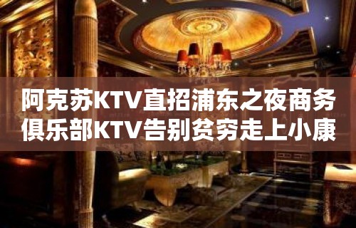 阿克苏KTV直招浦东之夜商务俱乐部KTV告别贫穷走上小康