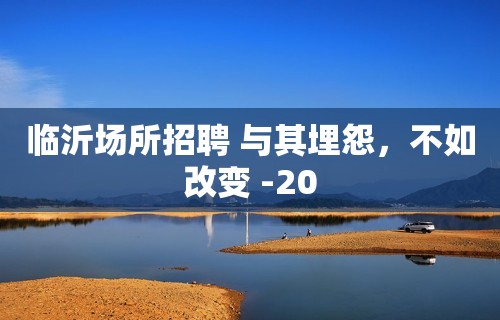 临沂场所招聘 与其埋怨，不如改变 -20