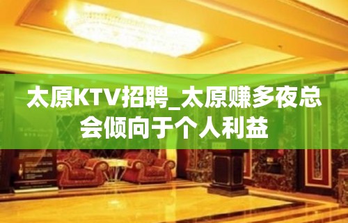 太原KTV招聘_太原赚多夜总会倾向于个人利益