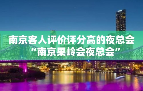 南京客人评价评分高的夜总会“南京果岭会夜总会”