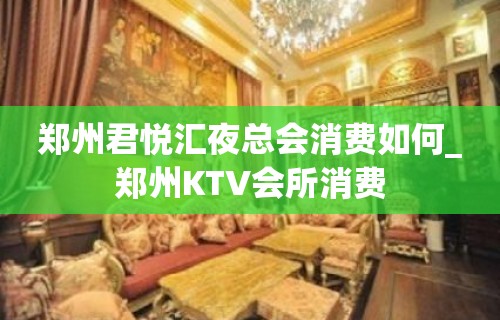 郑州君悦汇夜总会消费如何_郑州KTV会所消费