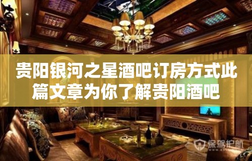 贵阳银河之星酒吧订房方式此篇文章为你了解贵阳酒吧