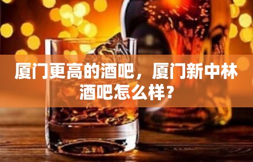 厦门更高的酒吧，厦门新中林酒吧怎么样？