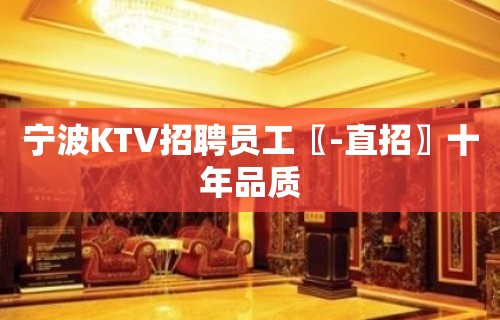 宁波KTV招聘员工〖-直招〗十年品质