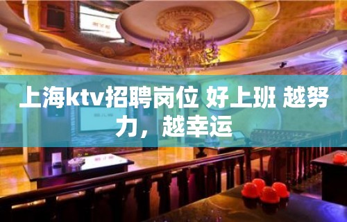 上海ktv招聘岗位 好上班 越努力，越幸运