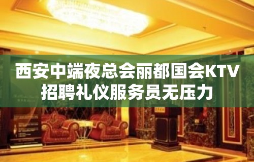 西安中端夜总会丽都国会KTV招聘礼仪服务员无压力