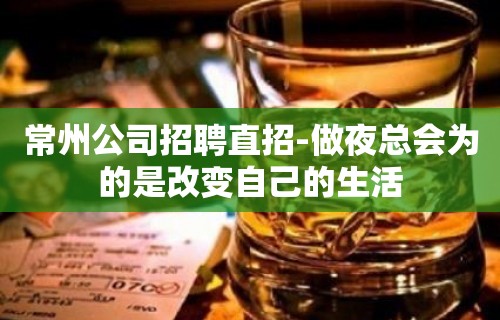 常州公司招聘直招-做夜总会为的是改变自己的生活