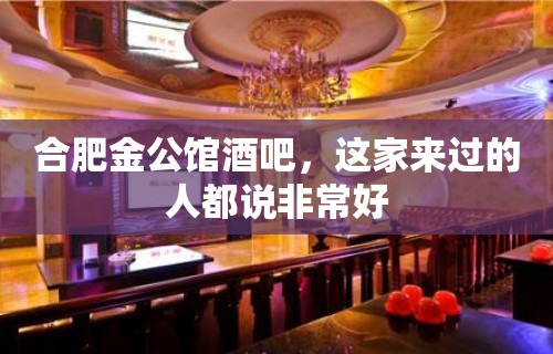 合肥金公馆酒吧，这家来过的人都说非常好