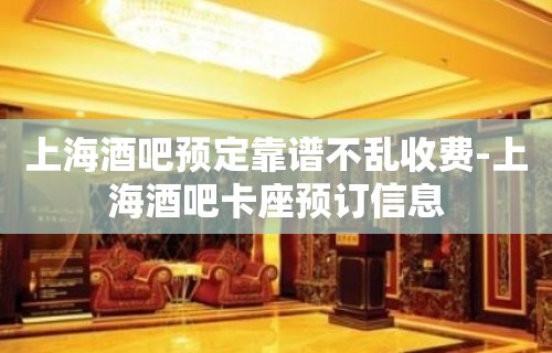 上海酒吧预定靠谱不乱收费-上海酒吧卡座预订信息