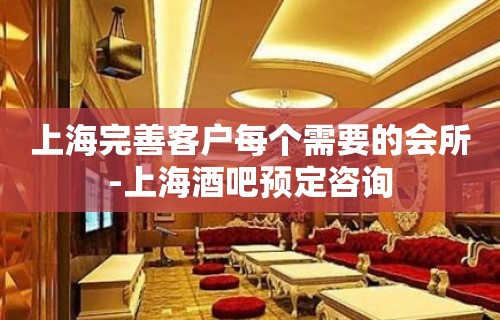 上海完善客户每个需要的会所-上海酒吧预定咨询