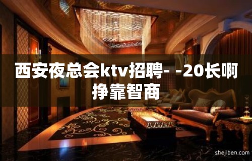 西安夜总会ktv招聘- -20长啊挣靠智商