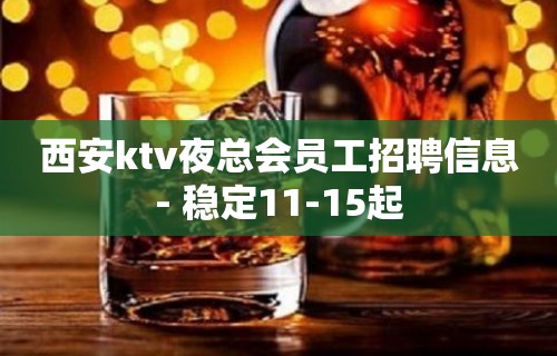 西安ktv夜总会员工招聘信息- 稳定11-15起