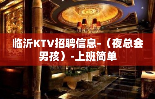 临沂KTV招聘信息-（夜总会男孩）-上班简单