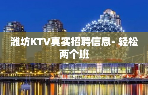 潍坊KTV真实招聘信息- 轻松两个班