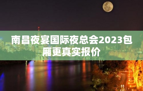 南昌夜宴国际夜总会2023包厢更真实报价