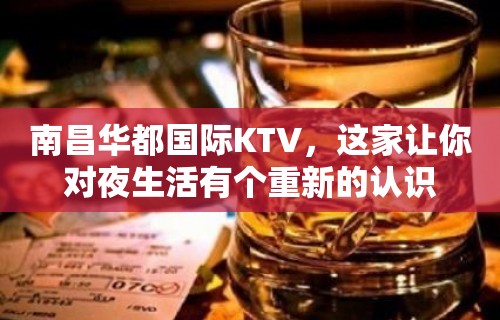 南昌华都国际KTV，这家让你对夜生活有个重新的认识