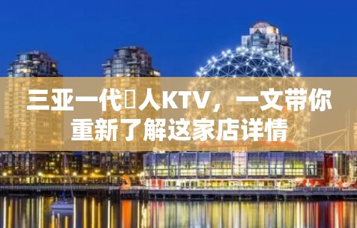 三亚一代徍人KTV，一文带你重新了解这家店详情