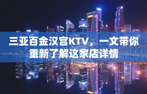 三亚百金汉宫KTV，一文带你重新了解这家店详情