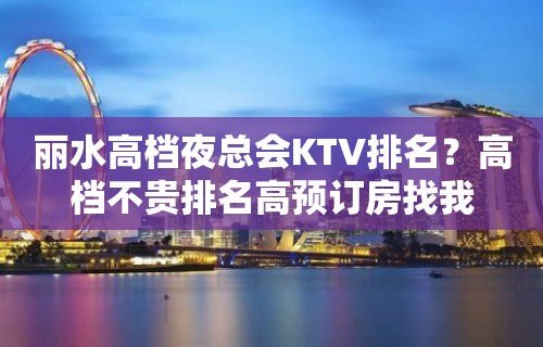 丽水高档夜总会KTV排名？高档不贵排名高预订房找我