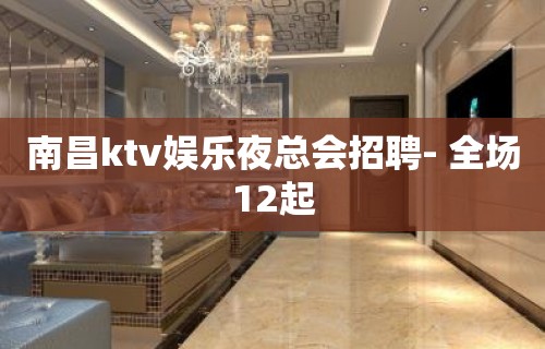 南昌ktv娱乐夜总会招聘- 全场12起