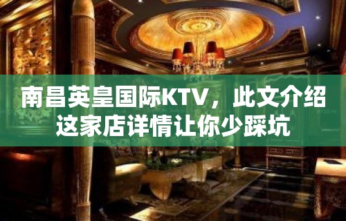 南昌英皇国际KTV，此文介绍这家店详情让你少踩坑