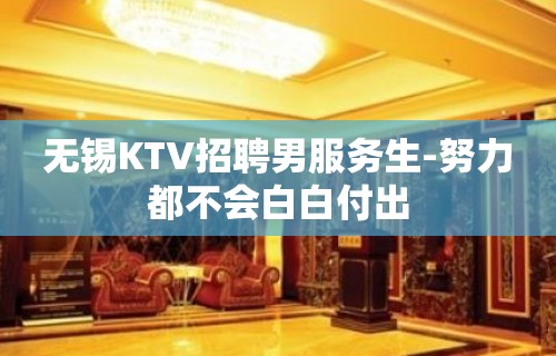 无锡KTV招聘男服务生-努力都不会白白付出