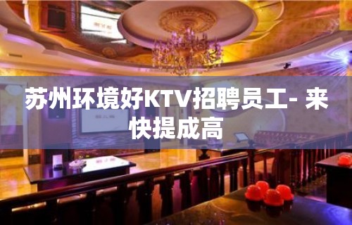 苏州环境好KTV招聘员工- 来快提成高