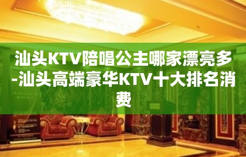 汕头KTV陪唱歌公主哪家漂亮多-汕头高端豪华KTV十大排名消费