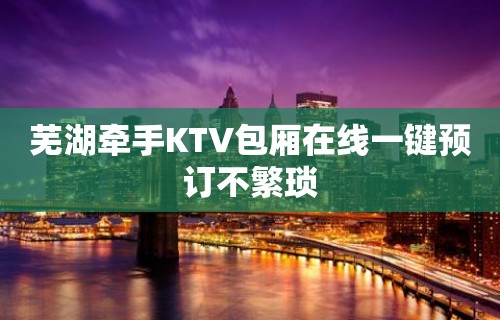 芜湖牵手KTV包厢在线一键预订不繁琐