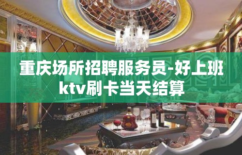 重庆场所招聘服务员-好上班ktv刷卡当天结算