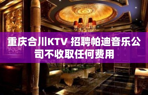 重庆合川KTV 招聘帕迪音乐公司不收取任何费用