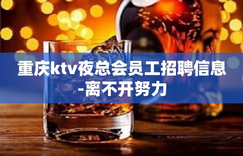 重庆ktv夜总会员工招聘信息-离不开努力