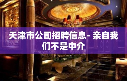 天津市公司招聘信息- 亲自我们不是中介