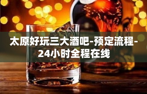 太原好玩三大酒吧-预定流程-24小时全程在线