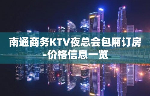 南通商务KTV夜总会包厢订房-价格信息一览