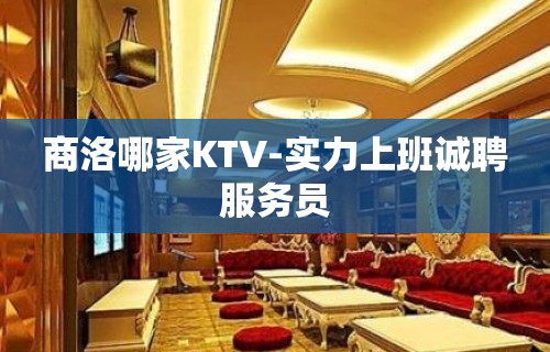 商洛哪家KTV-实力上班诚聘服务员