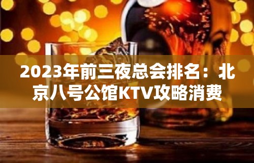 2023年前三夜总会排名：北京八号公馆KTV攻略消费