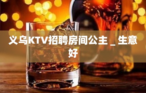 义乌KTV招聘房间公主＿生意好