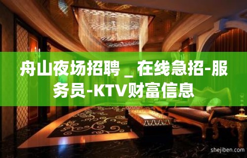 舟山夜场招聘＿在线急招-服务员-KTV财富信息