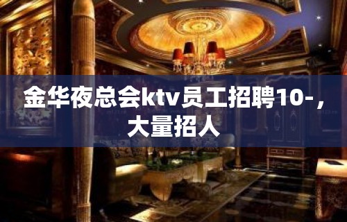 金华夜总会ktv员工招聘10-，大量招人